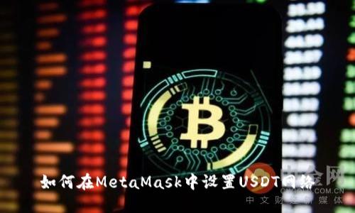 如何在MetaMask中设置USDT网络