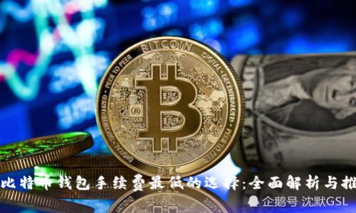 : 比特币钱包手续费最低的选择：全面解析与推荐