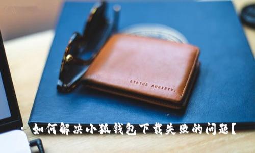 : 如何解决小狐钱包下载失败的问题？