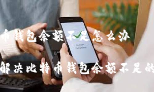 比特币钱包余额不足怎么办

如何解决比特币钱包余额不足的问题