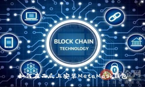 如何在西瓜上安装MetaMask钱包