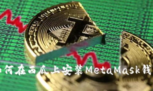 如何在西瓜上安装MetaMask钱包