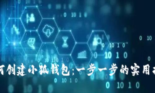 如何创建小狐钱包：一步一步的实用指南