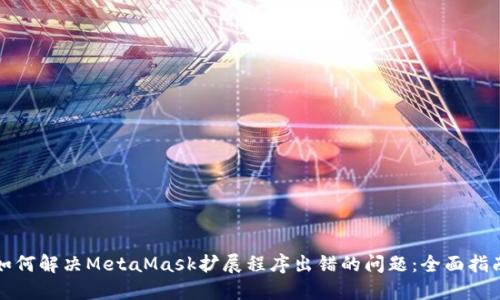 如何解决MetaMask扩展程序出错的问题：全面指南