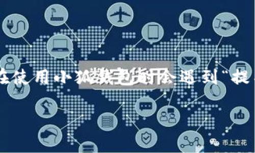小狐钱包是一款在市场上备受关注的数字货币钱包，它为用户提供了安全、便捷的数字资产管理服务。但是，有些用户在使用小狐钱包时会遇到“提不了币”的问题，这不仅令他们感到困惑，也可能影响他们的投资体验。本文将就此问题进行深入探讨，并提供解决方案。

小狐钱包提不了币的原因及解决方法