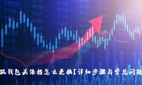 : 小狐钱包头像框怎么更换？详细步骤与常见问题解答