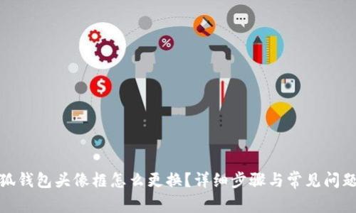 : 小狐钱包头像框怎么更换？详细步骤与常见问题解答