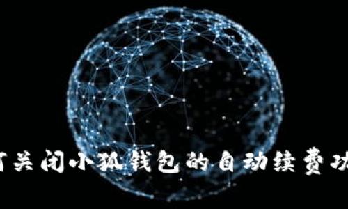 如何关闭小狐钱包的自动续费功能？