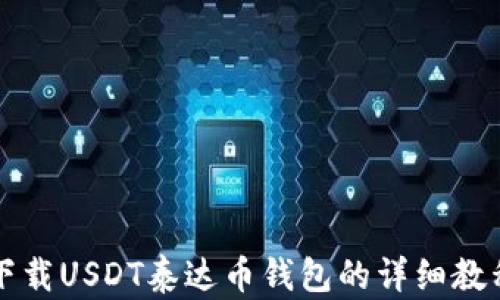 
下载USDT泰达币钱包的详细教程