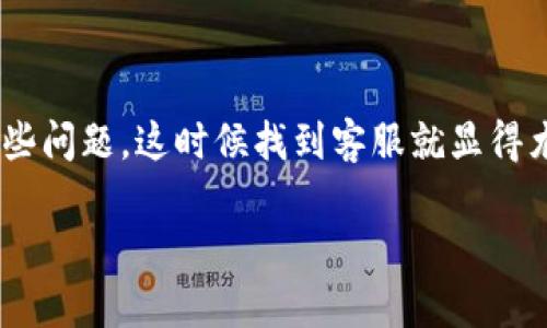 小狐钱包是近年来备受欢迎的一款数字钱包应用，用户使用过程中难免会遇到一些问题，这时候找到客服就显得尤为重要。那么，如何才能找到小狐钱包客服呢？接下来，我们将深入探讨这个话题。

小狐钱包客服查询及常见问题解答