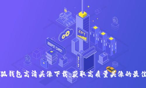 盗小狐钱包高清头像下载：获取高质量头像的最佳资源